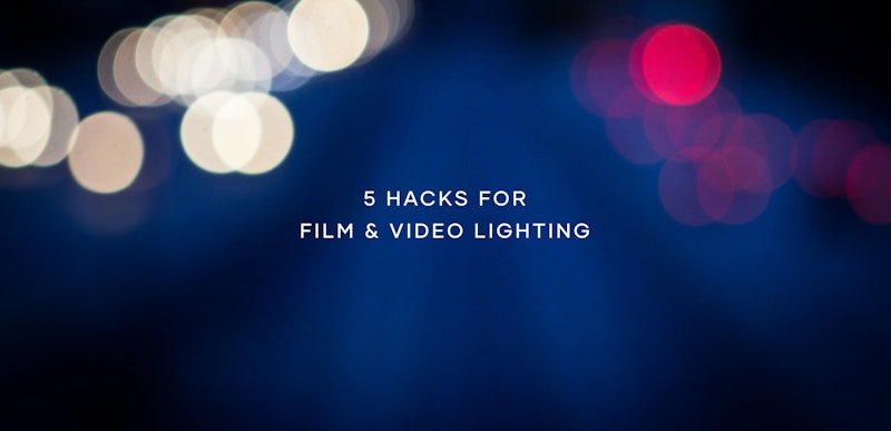 5 Hacks for Film and Video Lighting